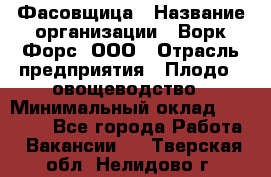 Фасовщица › Название организации ­ Ворк Форс, ООО › Отрасль предприятия ­ Плодо-, овощеводство › Минимальный оклад ­ 26 000 - Все города Работа » Вакансии   . Тверская обл.,Нелидово г.
